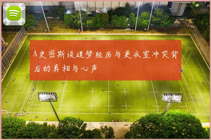 A史密斯谈追梦经历与更衣室冲突背后的真相与心声
