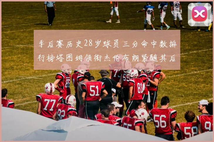 季后赛历史28岁球员三分命中数排行榜塔图姆领衔杰伦布朗紧随其后