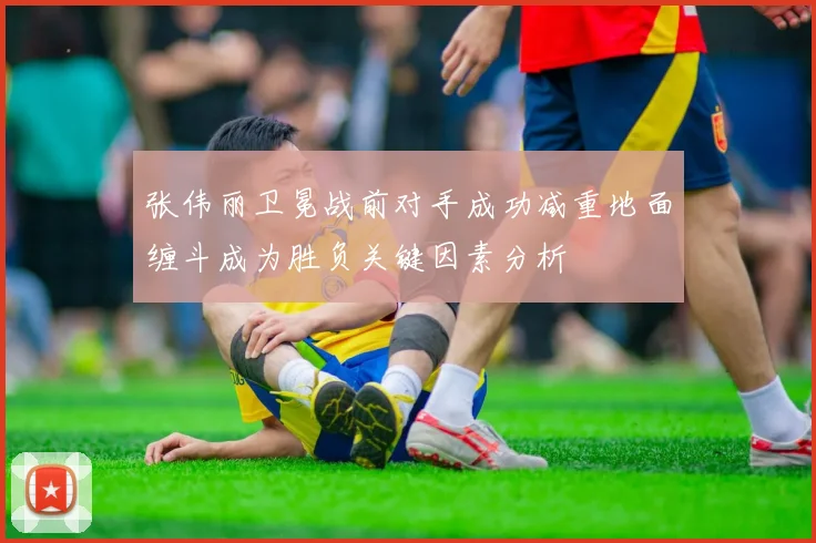 张伟丽卫冕战前对手成功减重地面缠斗成为胜负关键因素分析