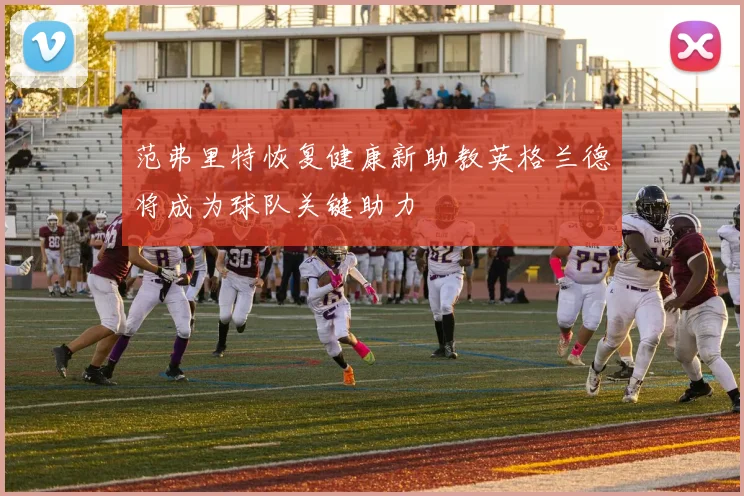 范弗里特恢复健康新助教英格兰德将成为球队关键助力